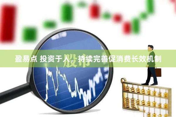 盈易点 投资于人，持续完善促消费长效机制