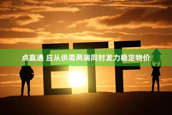 点赢通 应从供需两端同时发力稳定物价