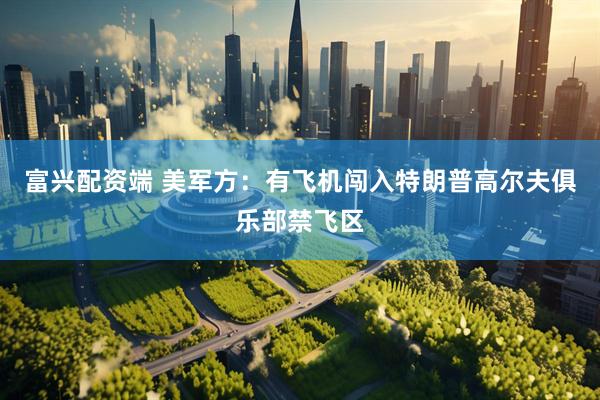富兴配资端 美军方：有飞机闯入特朗普高尔夫俱乐部禁飞区