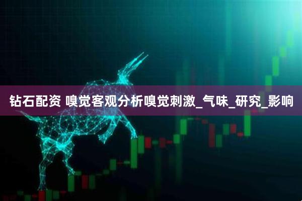 钻石配资 嗅觉客观分析嗅觉刺激_气味_研究_影响