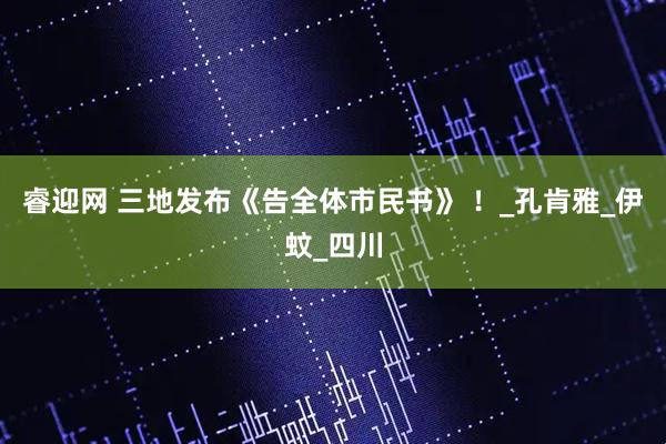 睿迎网 三地发布《告全体市民书》 ！_孔肯雅_伊蚊_四川