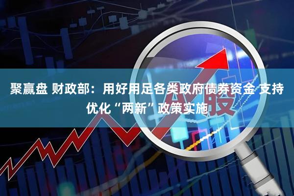 聚赢盘 财政部：用好用足各类政府债券资金 支持优化“两新”政策实施